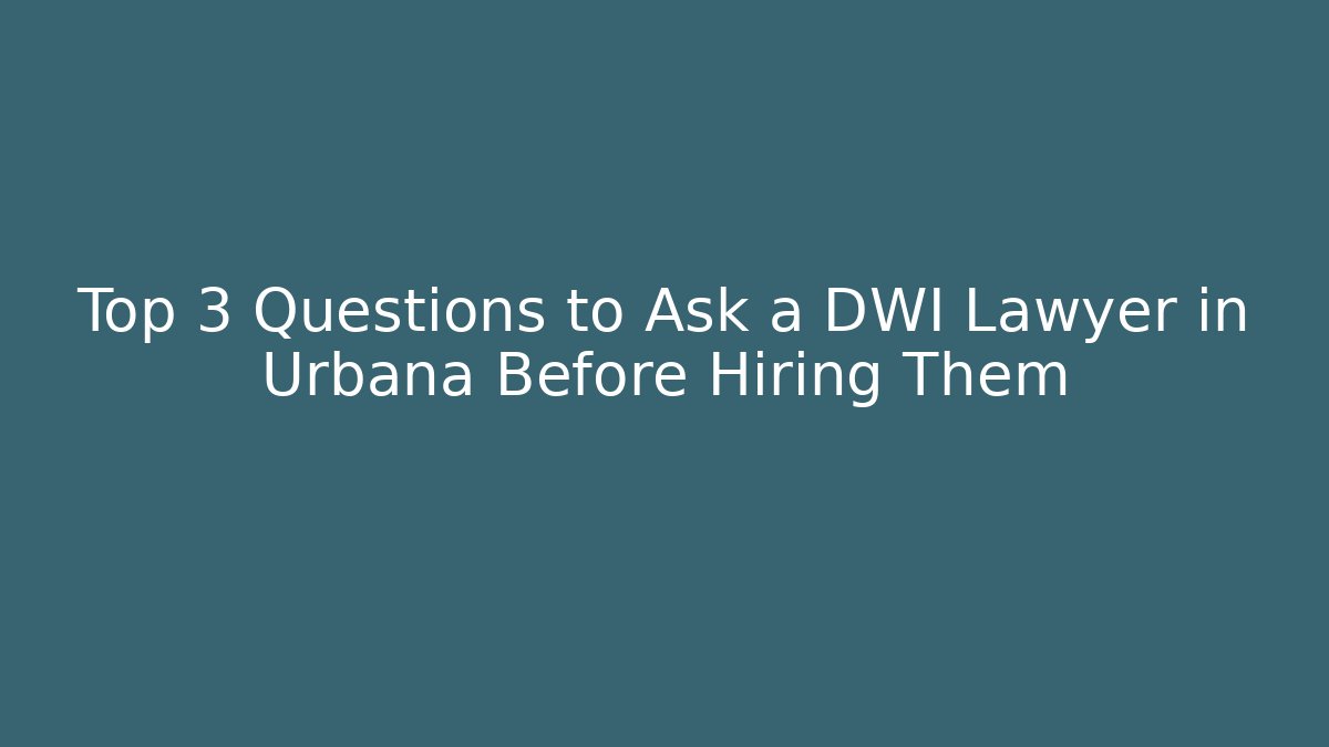 Top 3 Questions to Ask a DWI Lawyer in Urbana Before Hiring Them