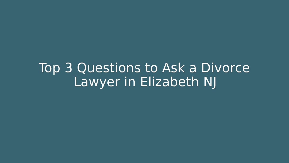 Top 3 Questions to Ask a Divorce Lawyer in Elizabeth NJ