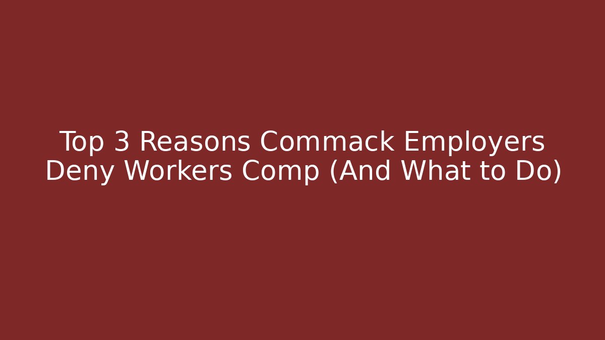 Top 3 Reasons Commack Employers Deny Workers Comp (And What to Do)