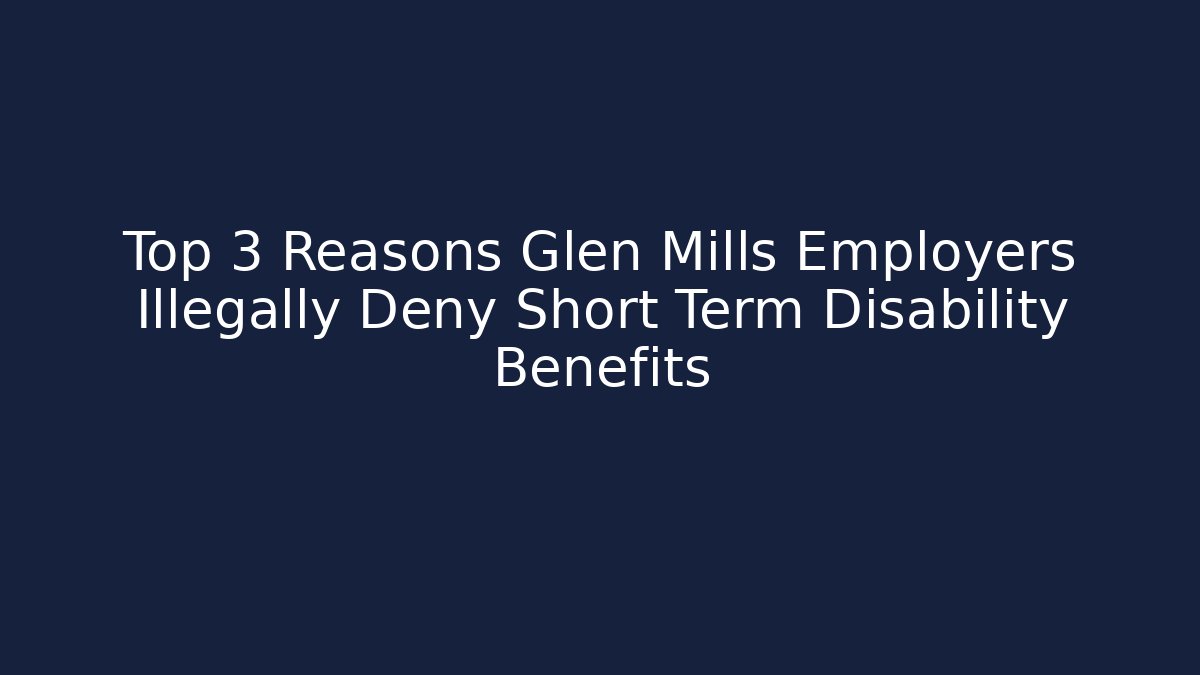 Top 3 Reasons Glen Mills Employers Illegally Deny Short Term Disability Benefits