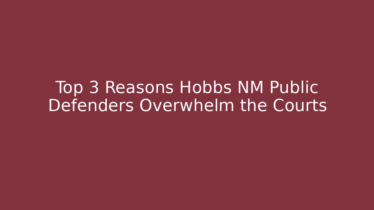 Top 3 Reasons Hobbs NM Public Defenders Overwhelm the Courts