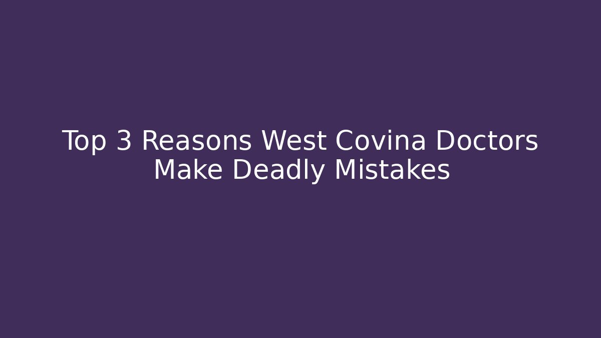 Top 3 Reasons West Covina Doctors Make Deadly Mistakes