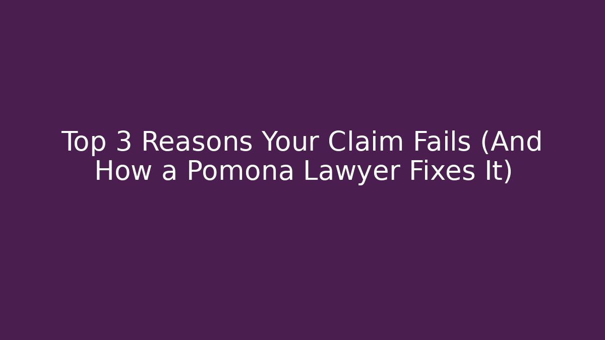 Top 3 Reasons Your Claim Fails (And How a Pomona Lawyer Fixes It)