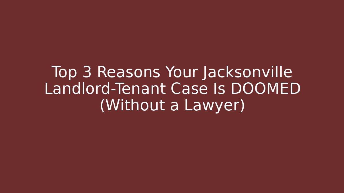 Top 3 Reasons Your Jacksonville Landlord-Tenant Case Is DOOMED (Without a Lawyer)