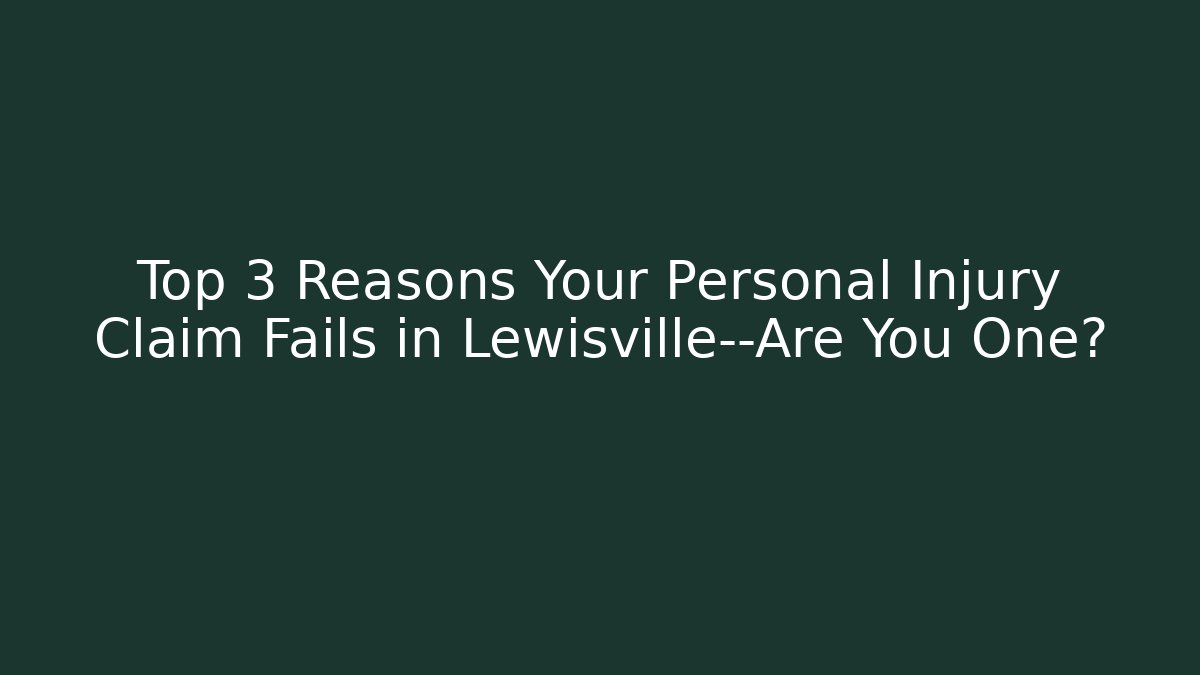 Top 3 Reasons Your Personal Injury Claim Fails in Lewisville—Are You One?