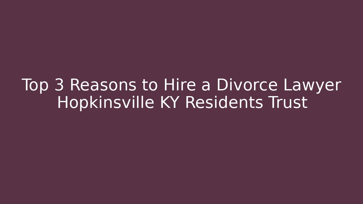 Top 3 Reasons to Hire a Divorce Lawyer Hopkinsville KY Residents Trust