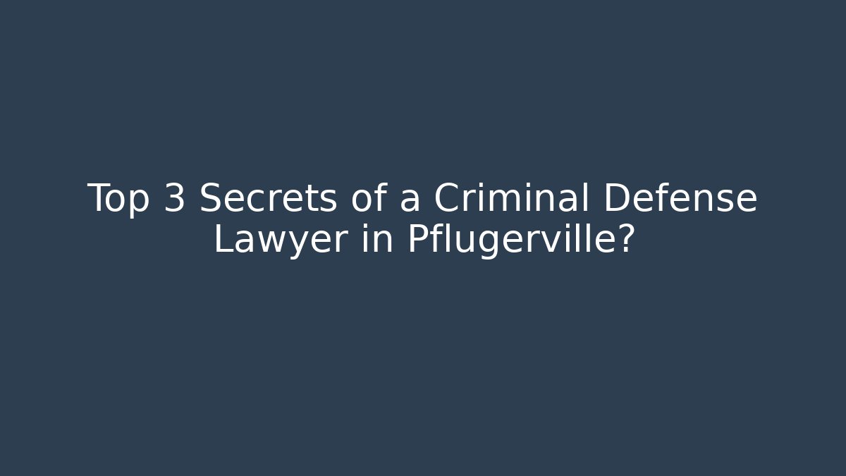 Top 3 Secrets of a Criminal Defense Lawyer in Pflugerville?