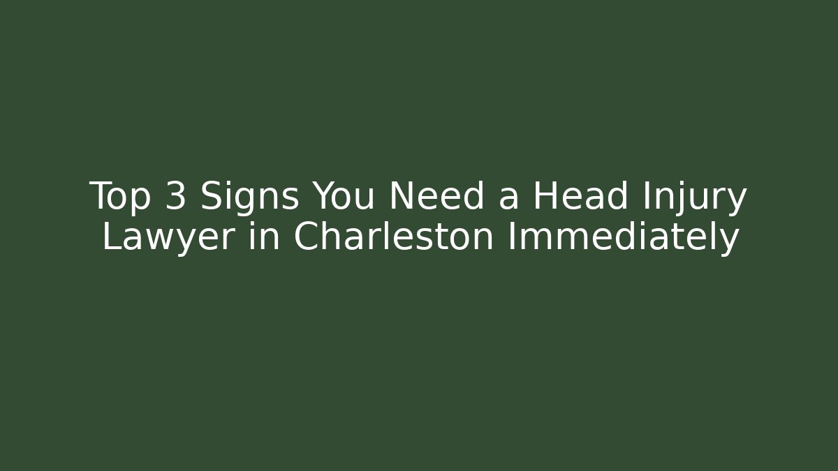 Top 3 Signs You Need a Head Injury Lawyer in Charleston Immediately