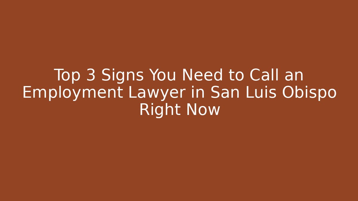 Top 3 Signs You Need to Call an Employment Lawyer in San Luis Obispo Right Now