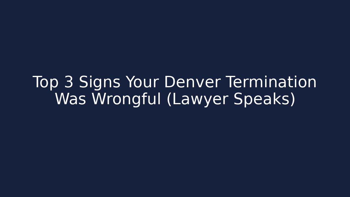Top 3 Signs Your Denver Termination Was Wrongful (Lawyer Speaks)