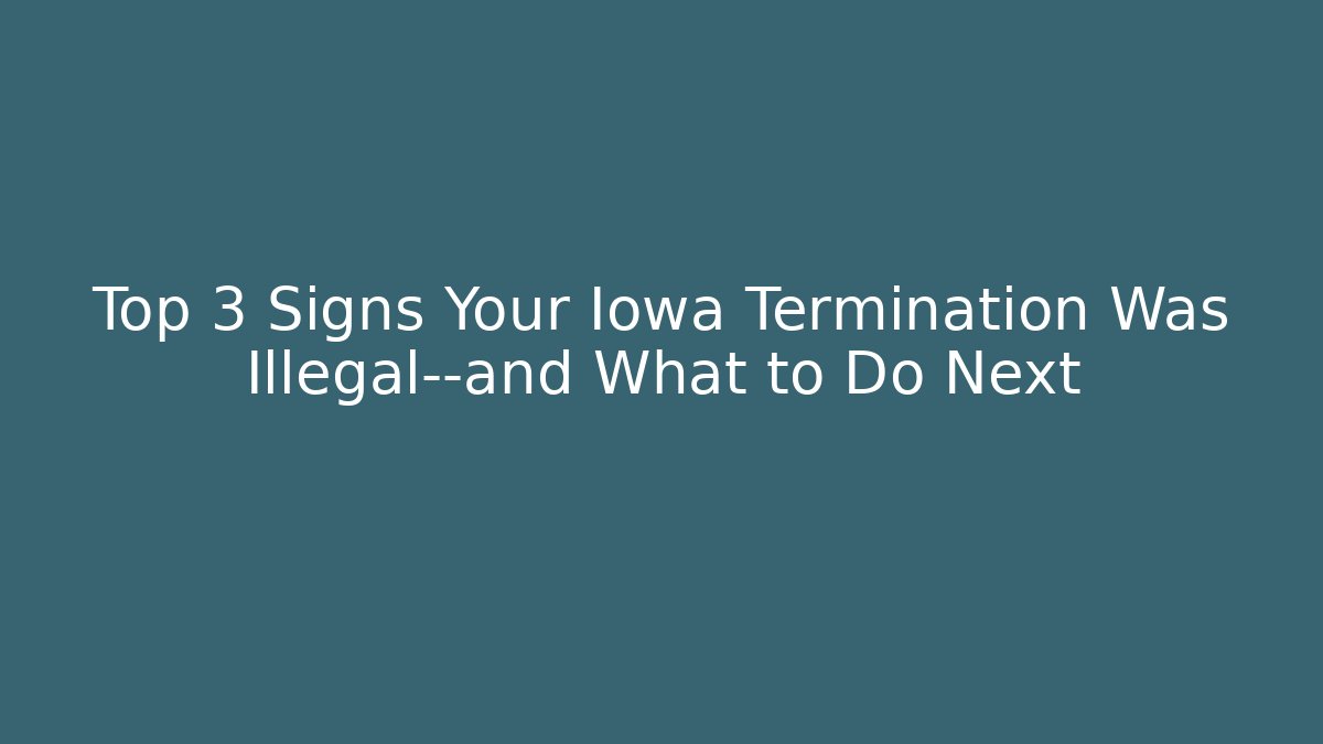 Top 3 Signs Your Iowa Termination Was Illegal—and What to Do Next