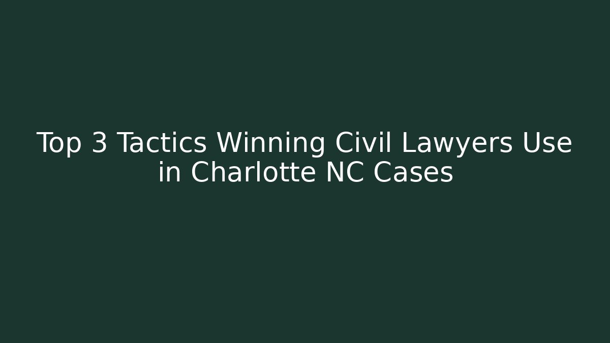 Top 3 Tactics Winning Civil Lawyers Use in Charlotte NC Cases