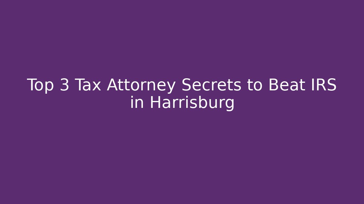 Top 3 Tax Attorney Secrets to Beat IRS in Harrisburg
