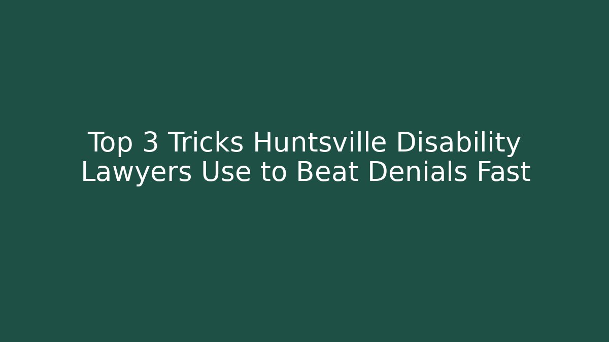 Top 3 Tricks Huntsville Disability Lawyers Use to Beat Denials Fast