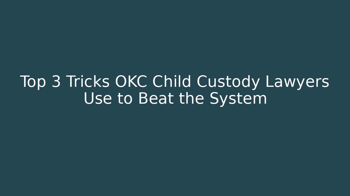 Top 3 Tricks OKC Child Custody Lawyers Use to Beat the System