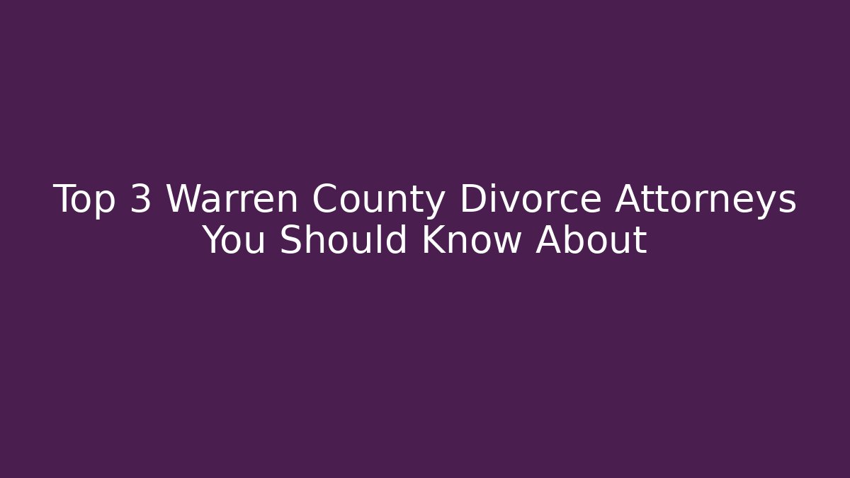 Top 3 Warren County Divorce Attorneys You Should Know About
