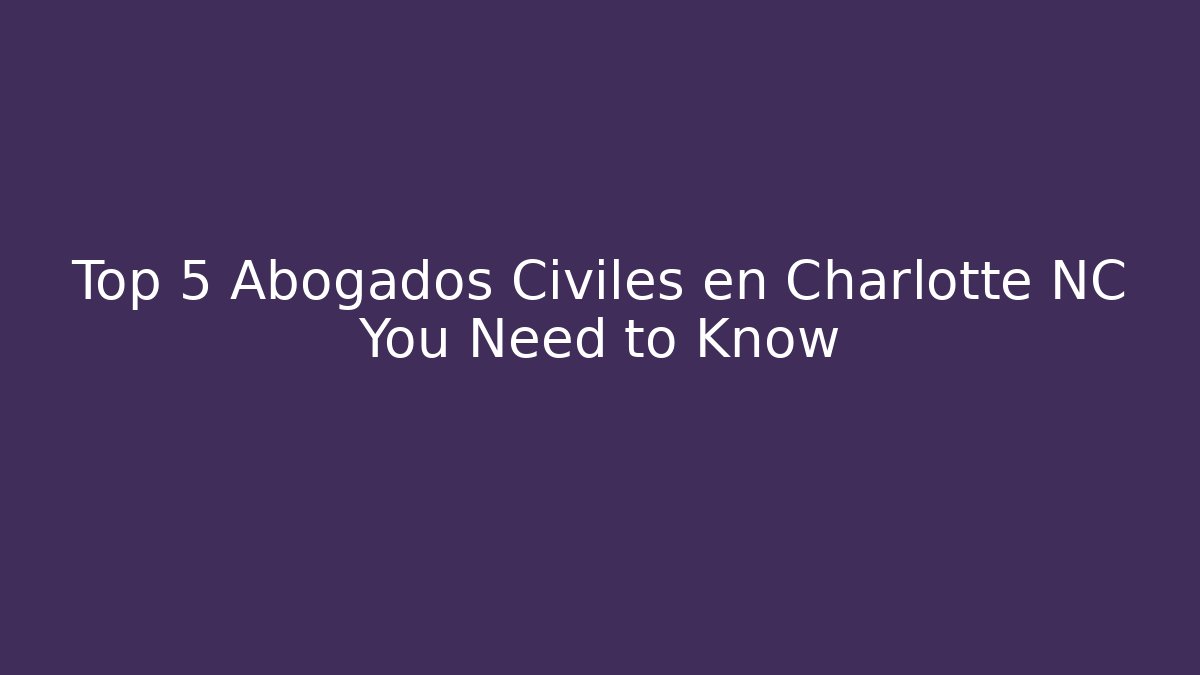 Top 5 Abogados Civiles en Charlotte NC You Need to Know
