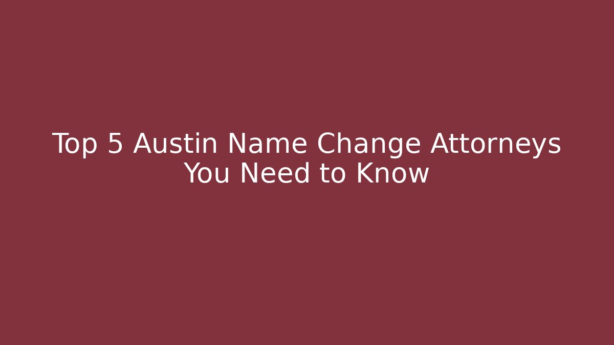 Top 5 Austin Name Change Attorneys You Need to Know