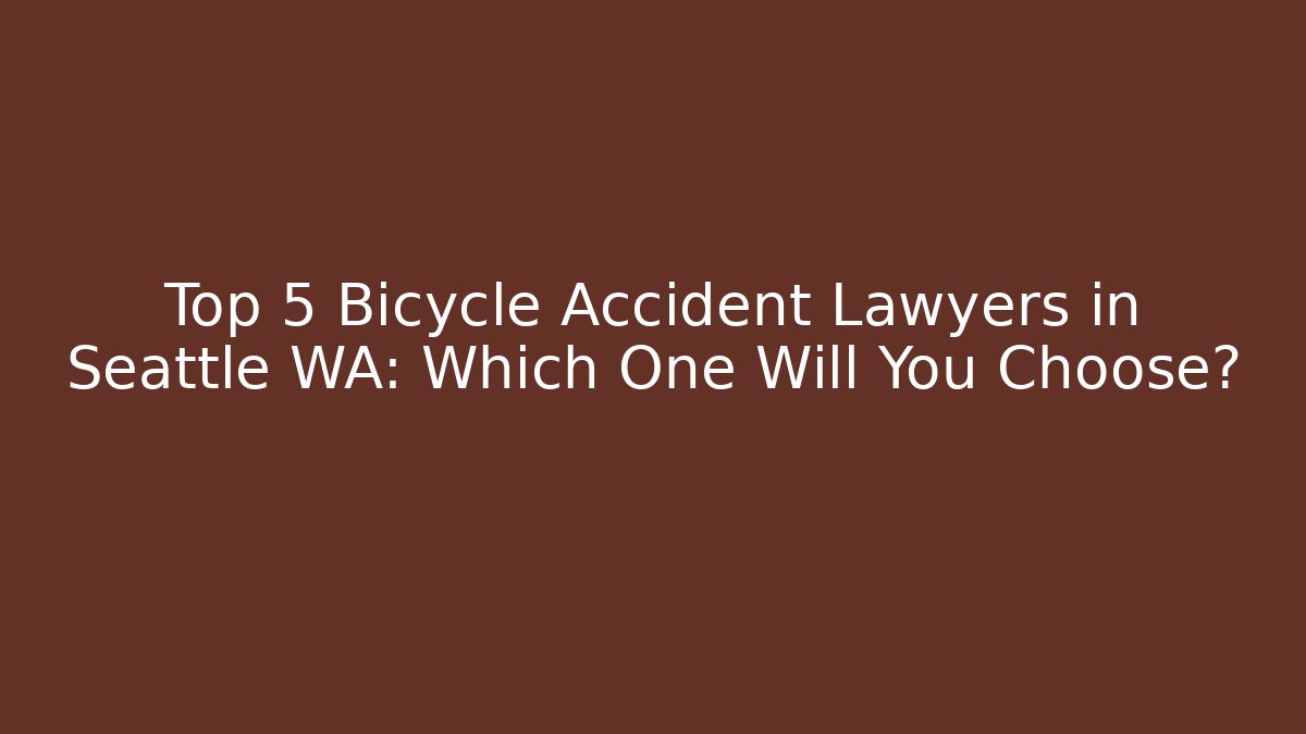 Top 5 Bicycle Accident Lawyers in Seattle WA: Which One Will You Choose?