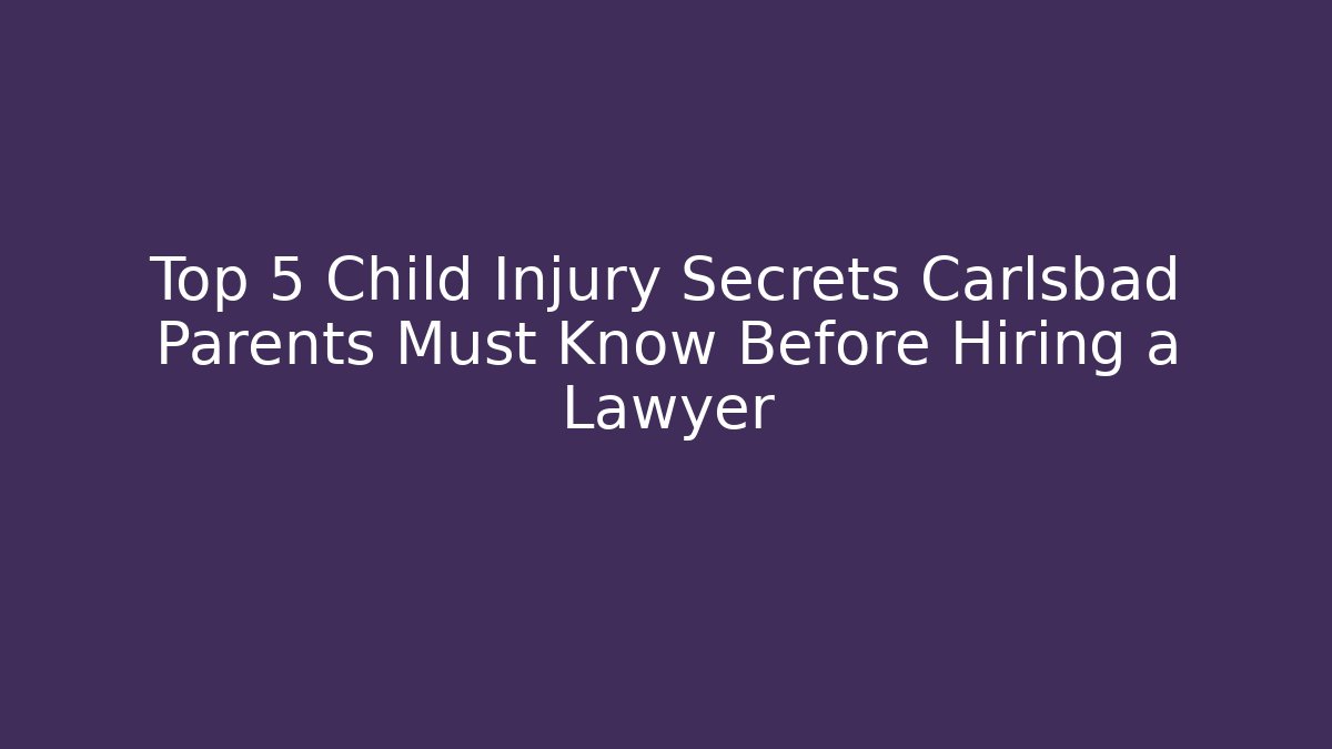 Top 5 Child Injury Secrets Carlsbad Parents Must Know Before Hiring a Lawyer
