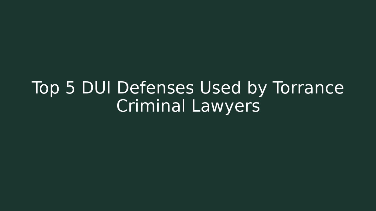 Top 5 DUI Defenses Used by Torrance Criminal Lawyers
