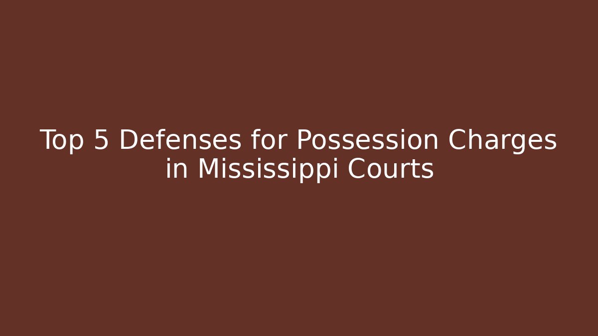 Top 5 Defenses for Possession Charges in Mississippi Courts