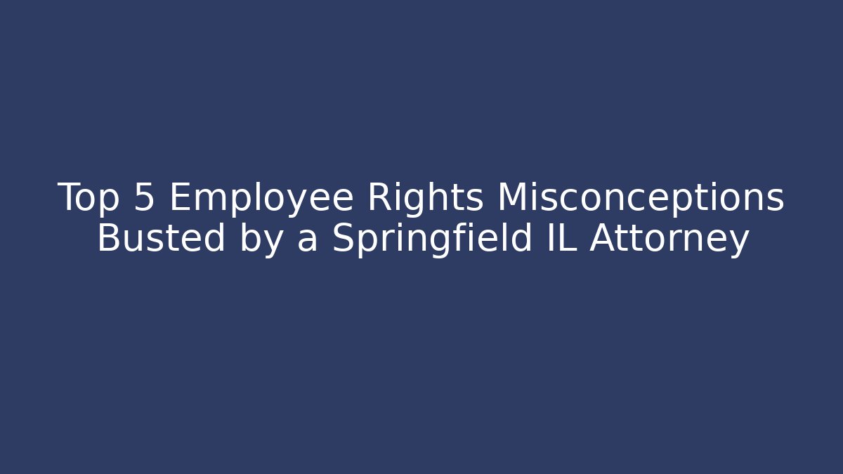 Top 5 Employee Rights Misconceptions Busted by a Springfield IL Attorney - V Auction