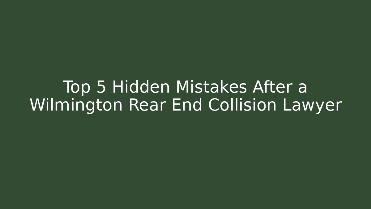 Top 5 Hidden Mistakes After a Wilmington Rear End Collision Lawyer
