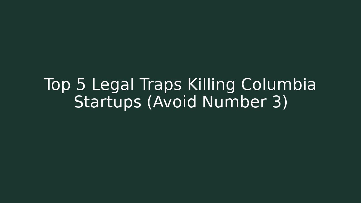 Top 5 Legal Traps Killing Columbia Startups (Avoid Number 3)