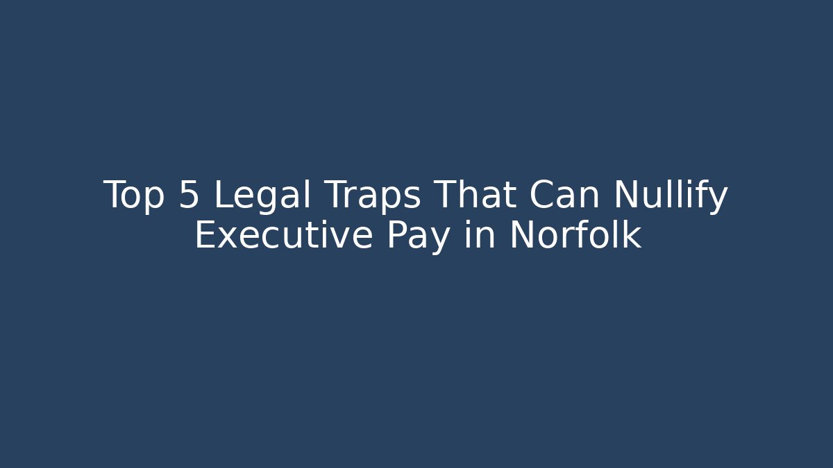 Top 5 Legal Traps That Can Nullify Executive Pay in Norfolk