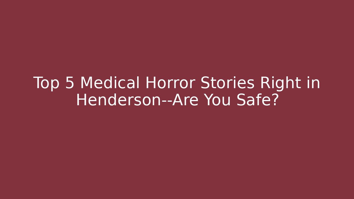 Top 5 Medical Horror Stories Right in Henderson—Are You Safe? - V Auction
