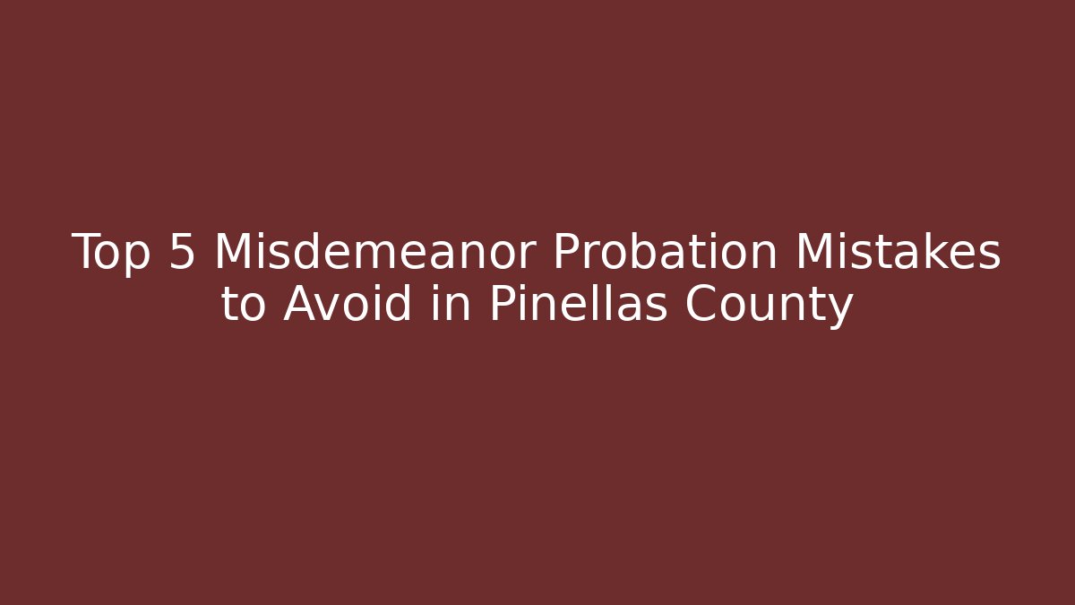 Top 5 Misdemeanor Probation Mistakes to Avoid in Pinellas County