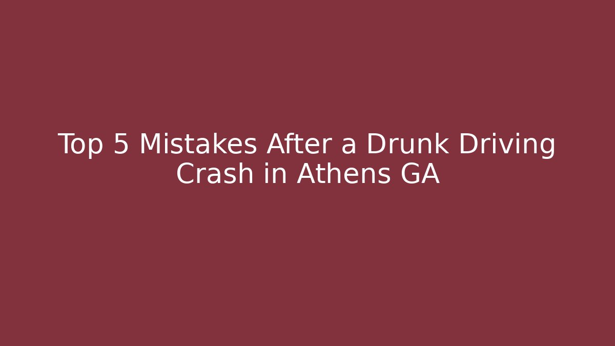 Top 5 Mistakes After a Drunk Driving Crash in Athens GA