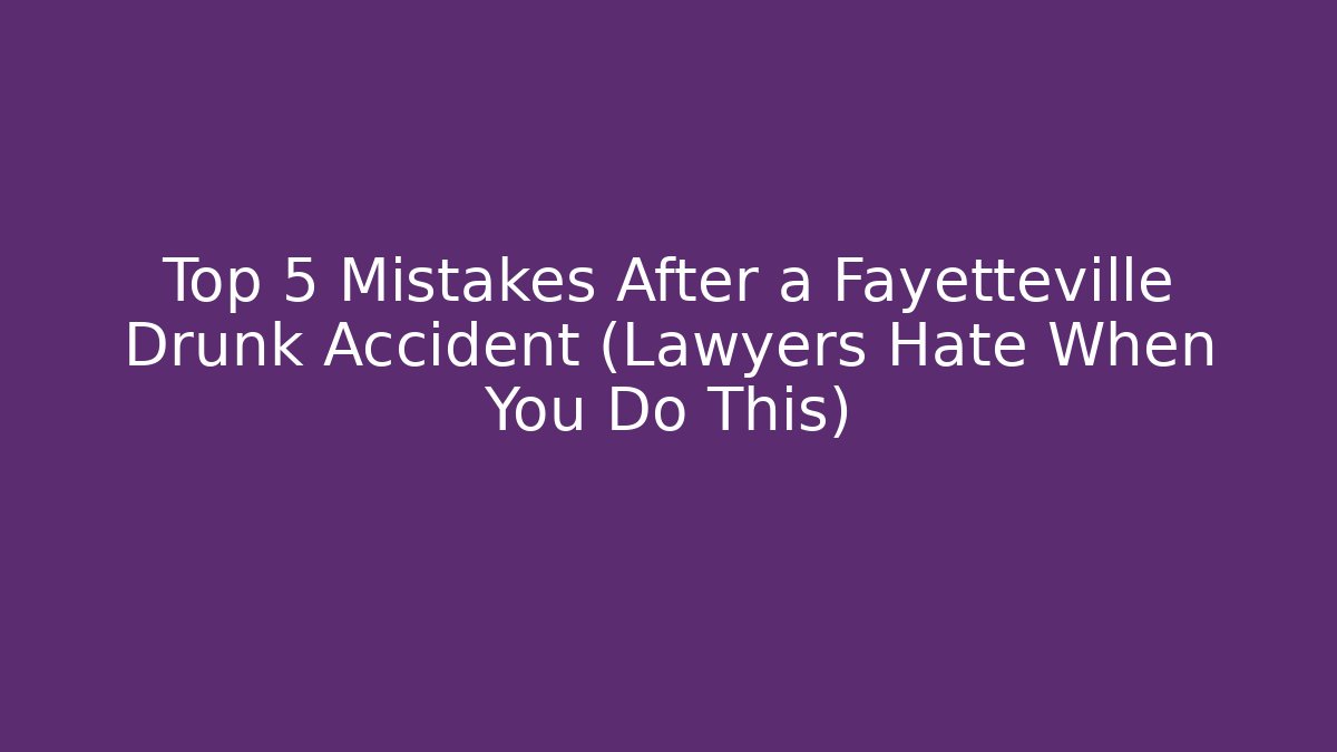 Top 5 Mistakes After a Fayetteville Drunk Accident (Lawyers Hate When You Do This)