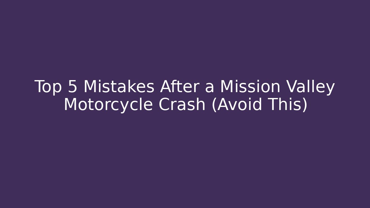 Top 5 Mistakes After a Mission Valley Motorcycle Crash (Avoid This)