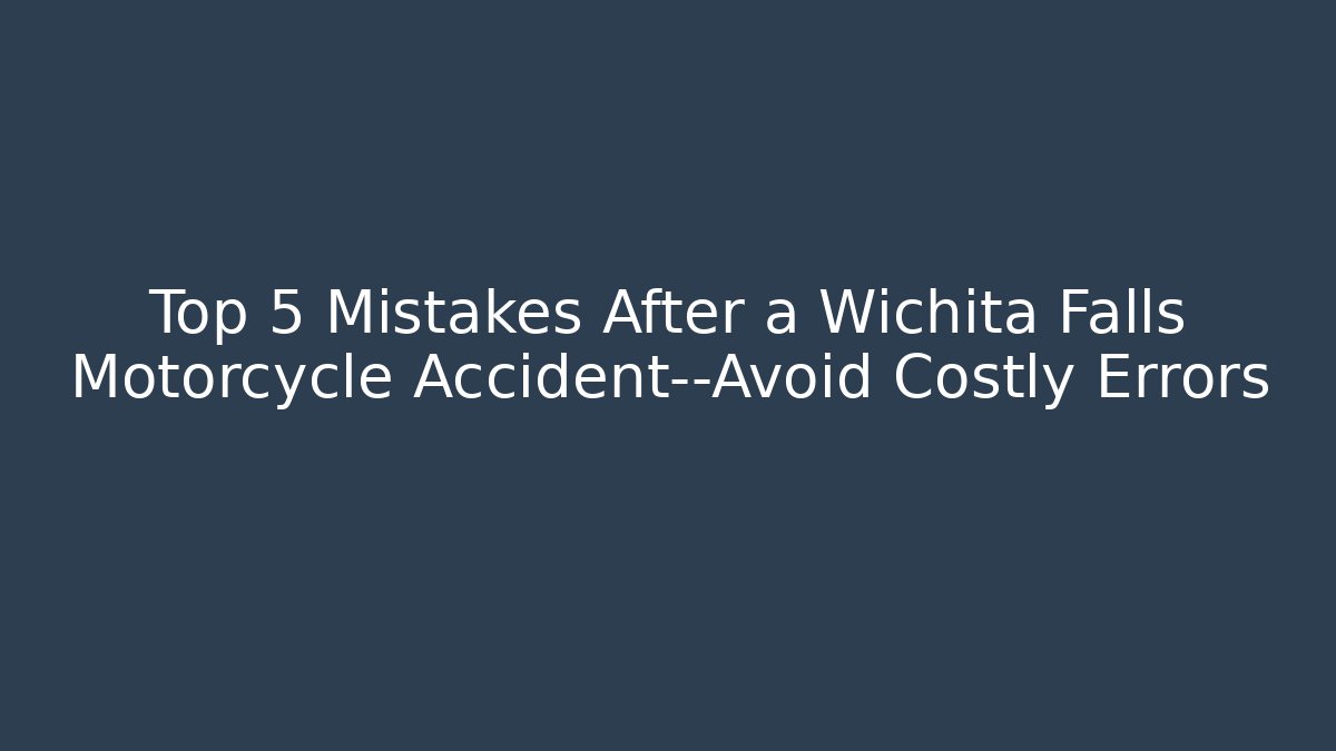 Top 5 Mistakes After a Wichita Falls Motorcycle Accident—Avoid Costly Errors