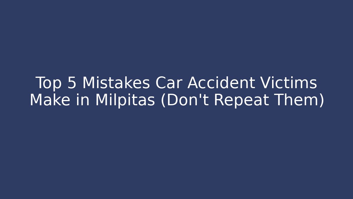 Top 5 Mistakes Car Accident Victims Make in Milpitas (Don’t Repeat Them)