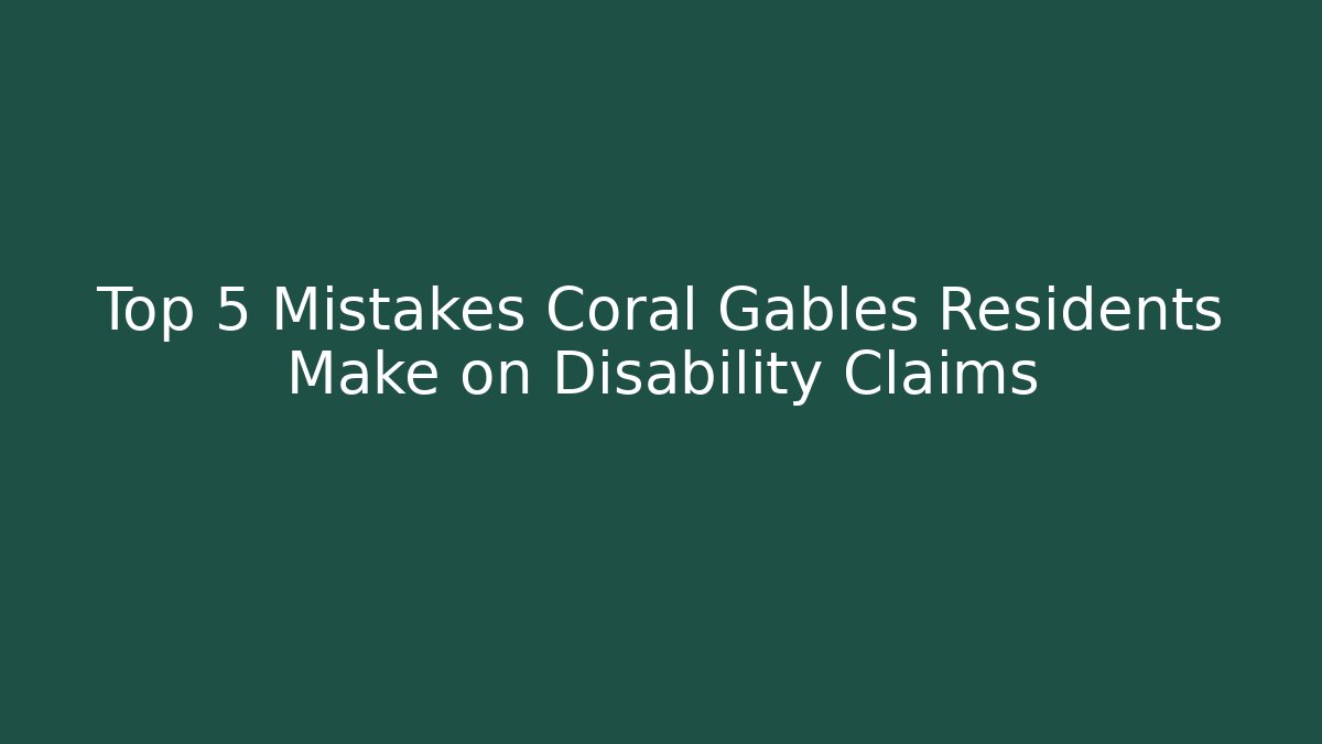 Top 5 Mistakes Coral Gables Residents Make on Disability Claims