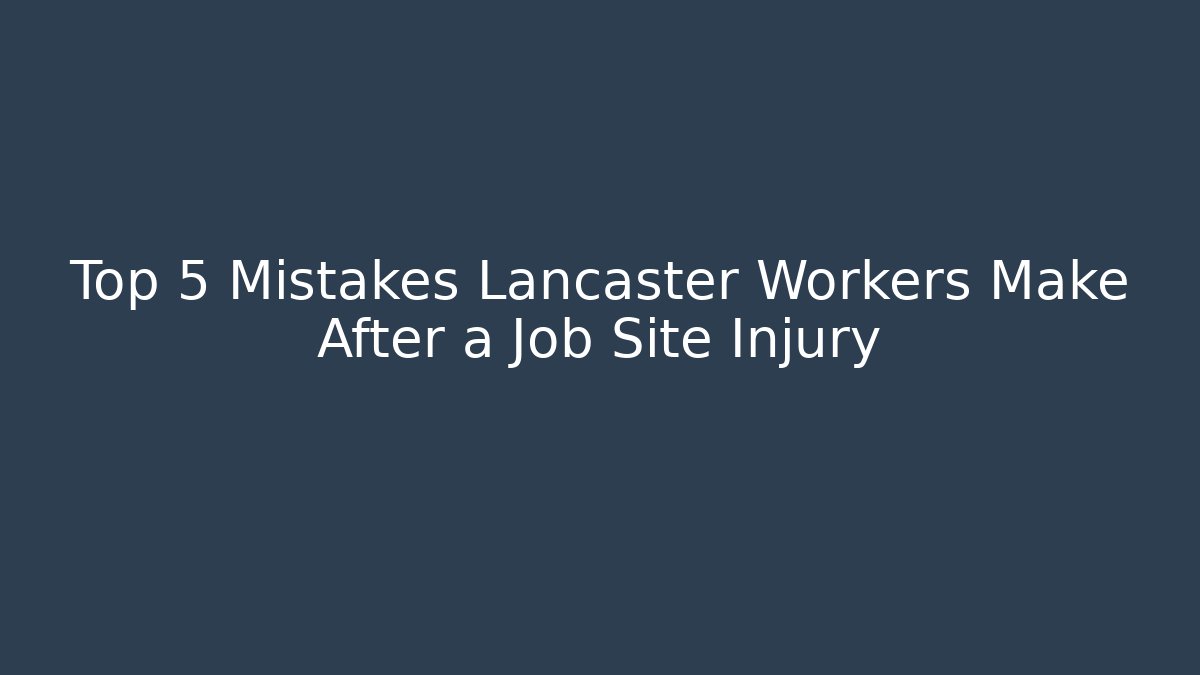Top 5 Mistakes Lancaster Workers Make After a Job Site Injury - V Auction