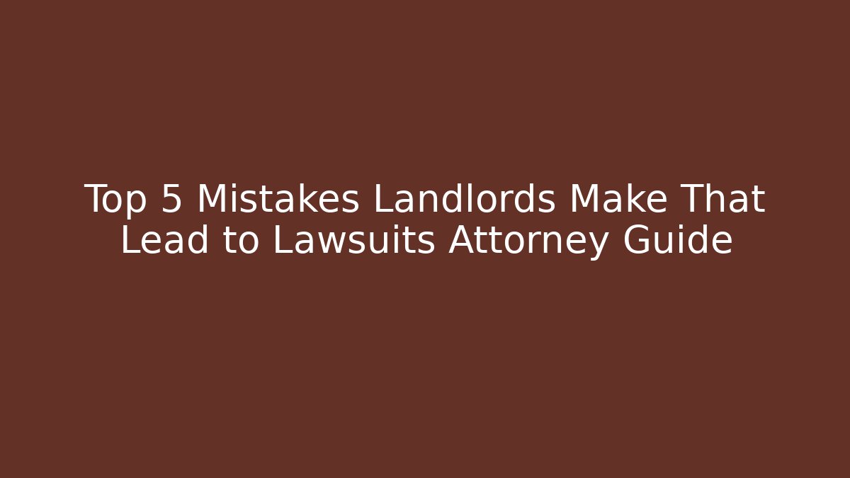 Top 5 Mistakes Landlords Make That Lead to Lawsuits Attorney Guide