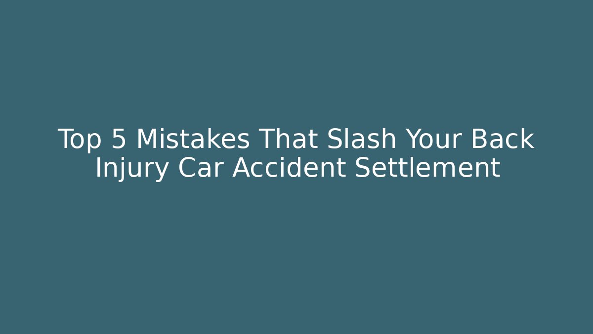 Top 5 Mistakes That Slash Your Back Injury Car Accident Settlement