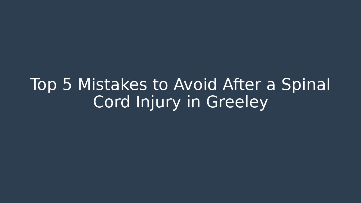 Top 5 Mistakes to Avoid After a Spinal Cord Injury in Greeley - V Auction