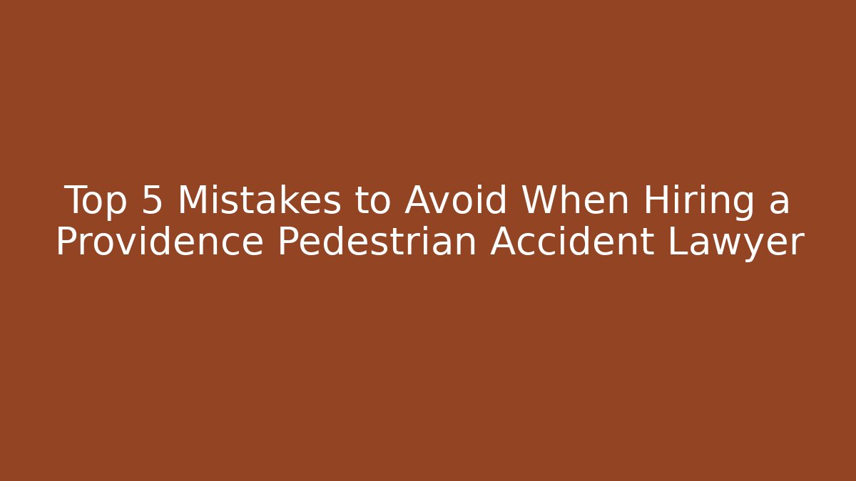 Top 5 Mistakes to Avoid When Hiring a Providence Pedestrian Accident Lawyer