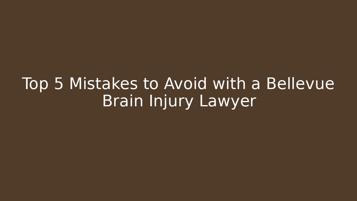 Top 5 Mistakes to Avoid with a Bellevue Brain Injury Lawyer