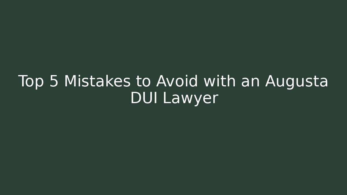 Top 5 Mistakes to Avoid with an Augusta DUI Lawyer