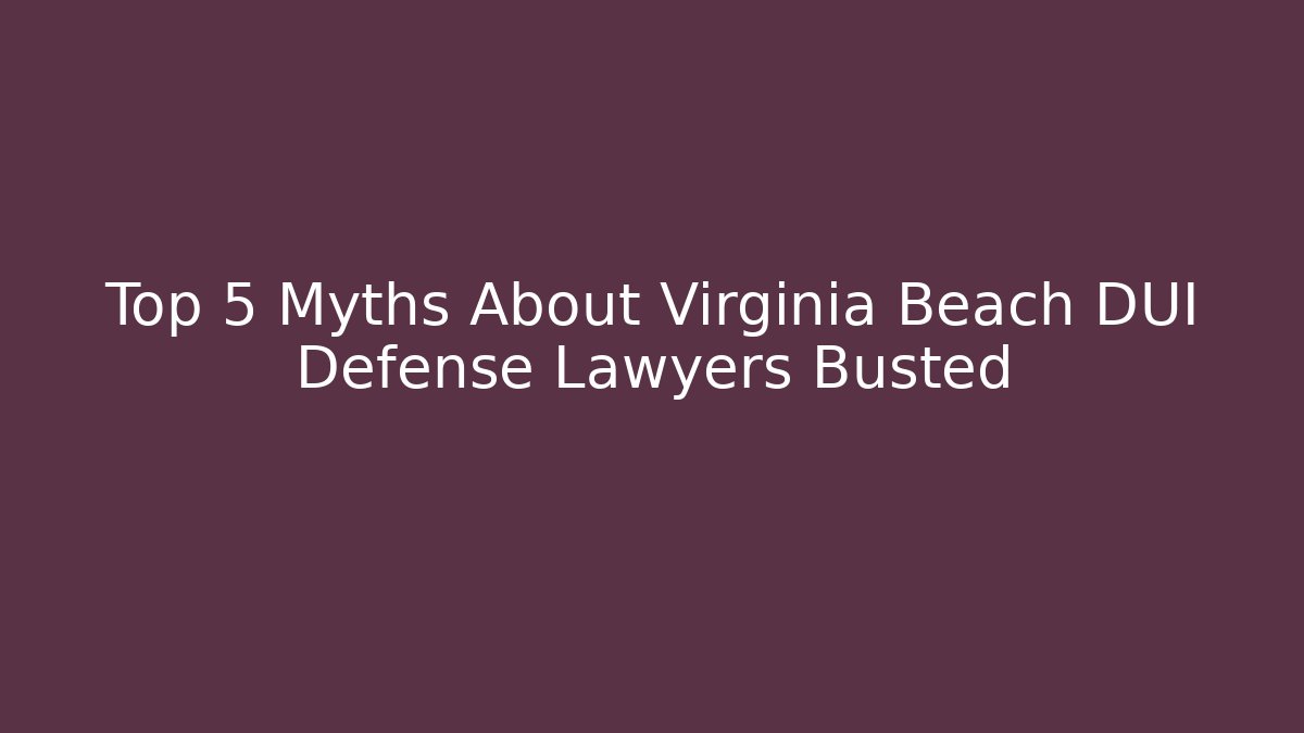 Top 5 Myths About Virginia Beach DUI Defense Lawyers Busted