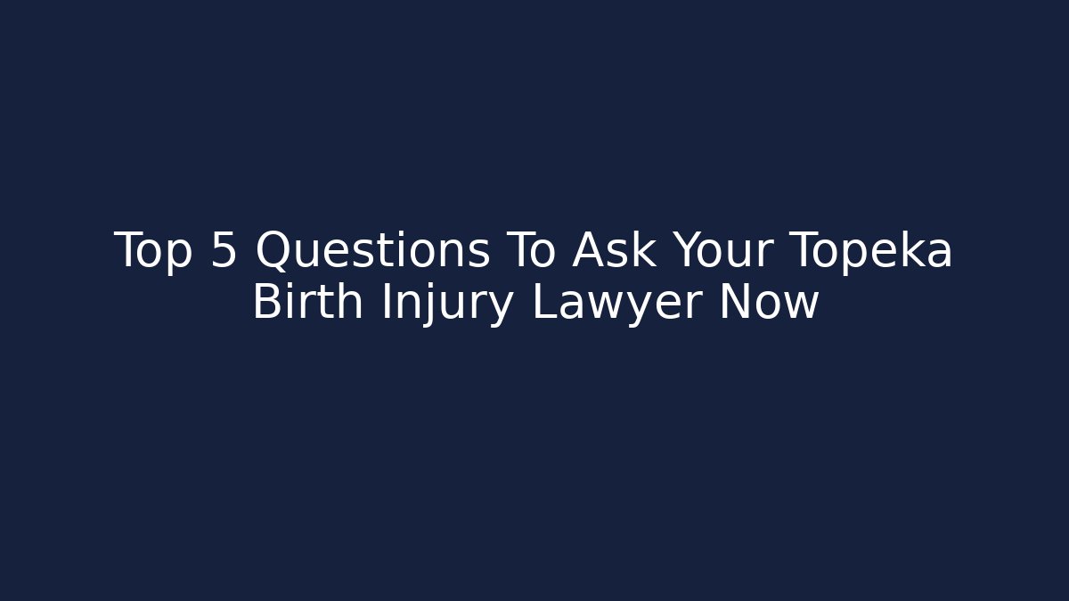 Top 5 Questions To Ask Your Topeka Birth Injury Lawyer Now