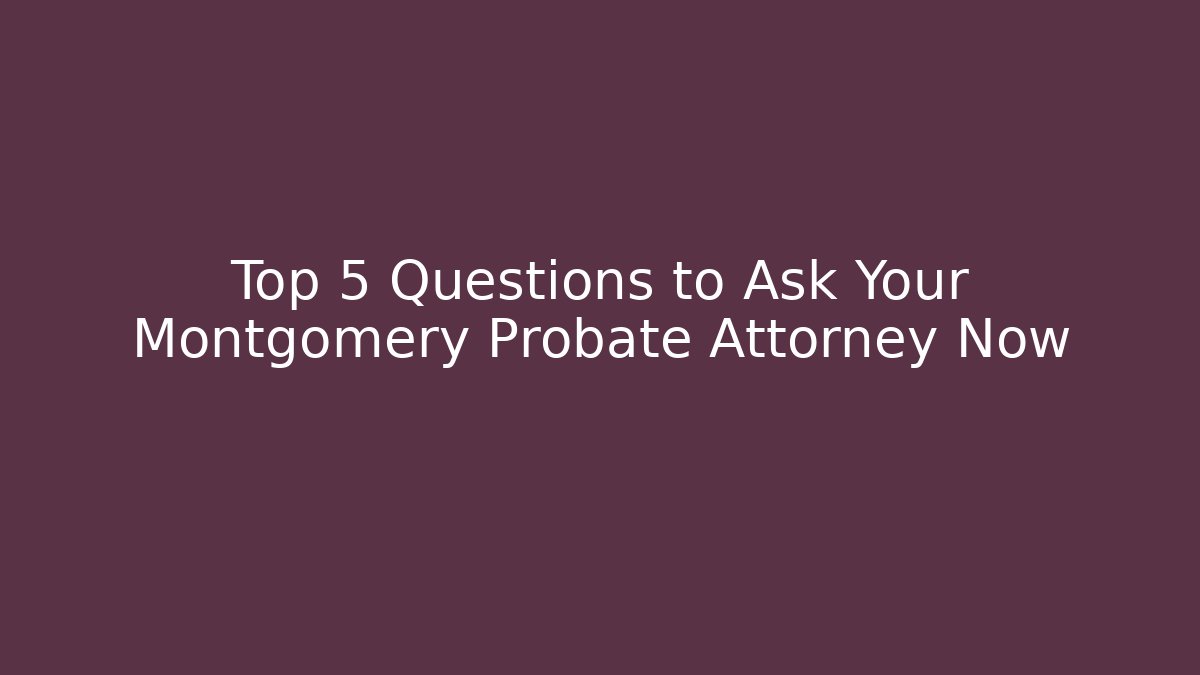 Top 5 Questions to Ask Your Montgomery Probate Attorney Now - V Auction