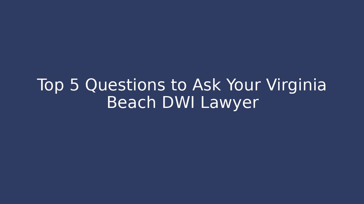 Top 5 Questions to Ask Your Virginia Beach DWI Lawyer