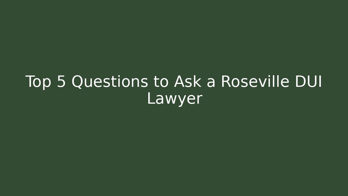 Top 5 Questions to Ask a Roseville DUI Lawyer